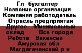 Гл. бухгалтер › Название организации ­ Компания-работодатель › Отрасль предприятия ­ Другое › Минимальный оклад ­ 1 - Все города Работа » Вакансии   . Амурская обл.,Магдагачинский р-н